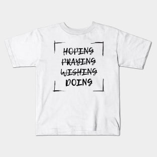 Hoping Praying Wishing Doing Just Start Doing Kids T-Shirt